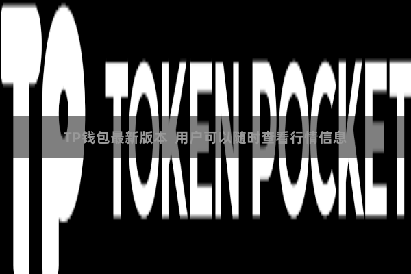 TP钱包最新版本  用户可以随时查看行情信息