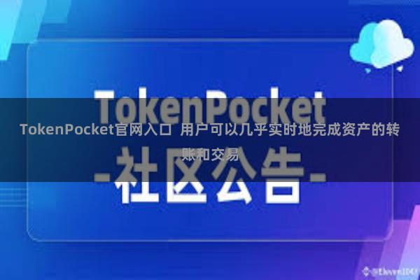 TokenPocket官网入口 用户可以几乎实时地完成资产的转账和交易