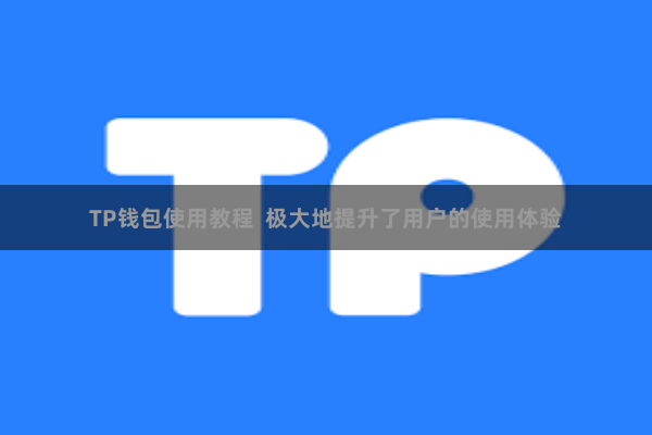 TP钱包使用教程  极大地提升了用户的使用体验