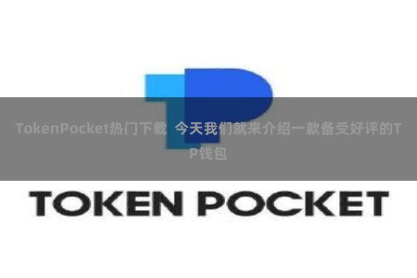 TokenPocket热门下载  今天我们就来介绍一款备受好评的TP钱包
