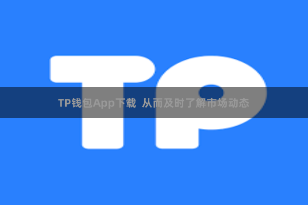TP钱包App下载  从而及时了解市场动态