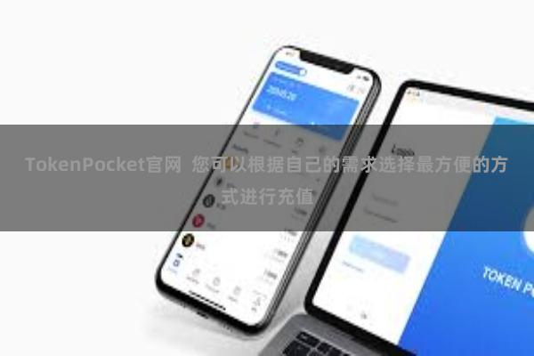 TokenPocket官网  您可以根据自己的需求选择最方便的方式进行充值