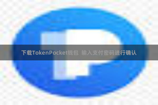 下载TokenPocket钱包  输入支付密码进行确认